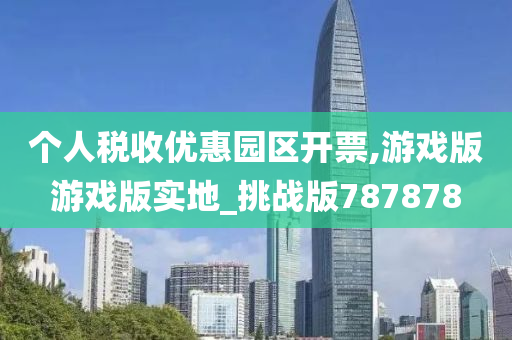 个人税收优惠园区开票,游戏版游戏版实地_挑战版787878