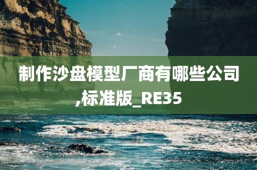 制作沙盘模型厂商有哪些公司,标准版_RE35