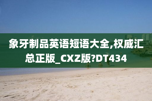 象牙制品英语短语大全,权威汇总正版_CXZ版?DT434