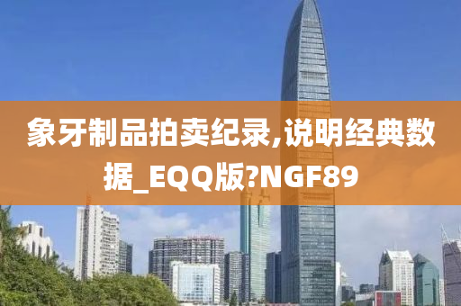 象牙制品拍卖纪录,说明经典数据_EQQ版?NGF89