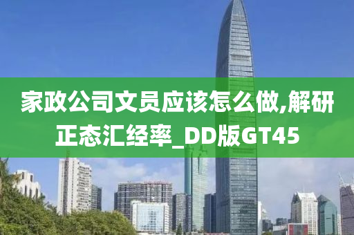 家政公司文员应该怎么做,解研正态汇经率_DD版GT45