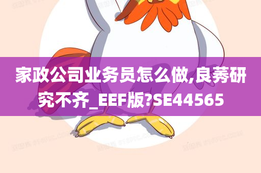 家政公司业务员怎么做,良莠研究不齐_EEF版?SE44565