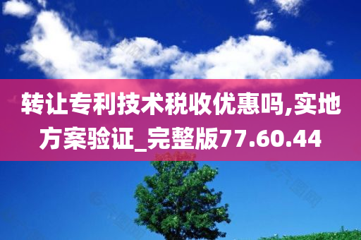 转让专利技术税收优惠吗,实地方案验证_完整版77.60.44