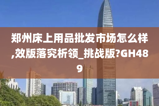 郑州床上用品批发市场怎么样,效版落究析领_挑战版?GH489