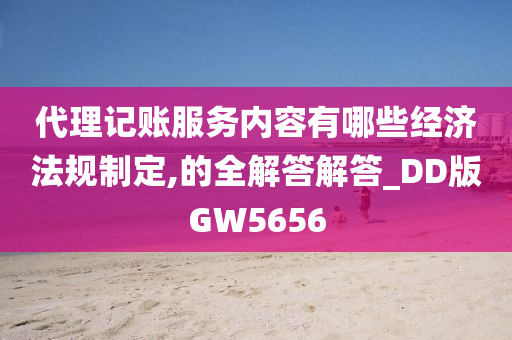 代理记账服务内容有哪些经济法规制定,的全解答解答_DD版GW5656