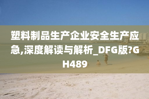 塑料制品生产企业安全生产应急,深度解读与解析_DFG版?GH489