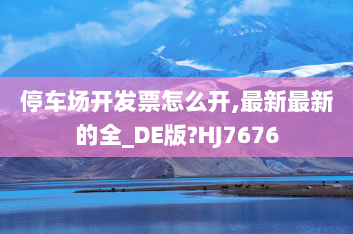 停车场开发票怎么开,最新最新的全_DE版?HJ7676