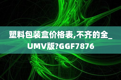 塑料包装盒价格表,不齐的全_UMV版?GGF7876