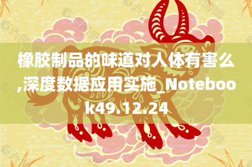 橡胶制品的味道对人体有害么,深度数据应用实施_Notebook49.12.24