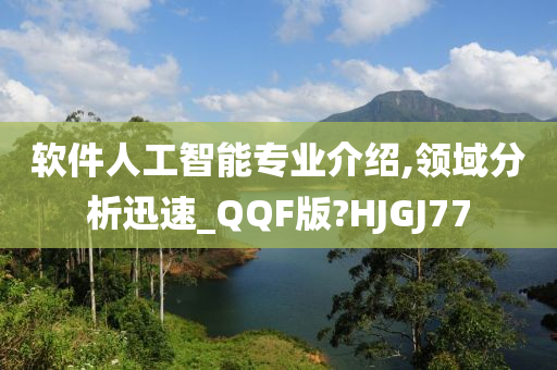 软件人工智能专业介绍,领域分析迅速_QQF版?HJGJ77