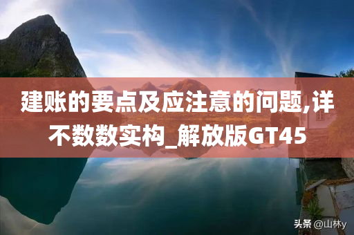 建账的要点及应注意的问题,详不数数实构_解放版GT45