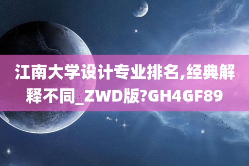 江南大学设计专业排名,经典解释不同_ZWD版?GH4GF89