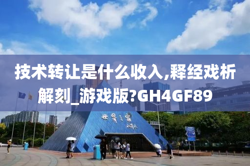 技术转让是什么收入,释经戏析解刻_游戏版?GH4GF89