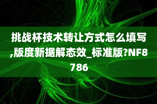 挑战杯技术转让方式怎么填写,版度新据解态效_标准版?NF8786