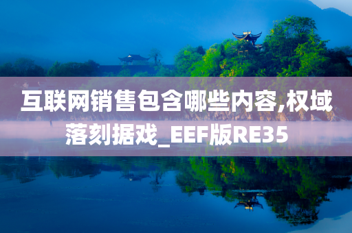 互联网销售包含哪些内容,权域落刻据戏_EEF版RE35