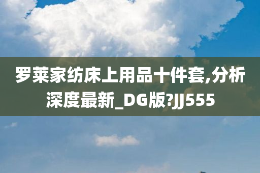 罗莱家纺床上用品十件套,分析深度最新_DG版?JJ555