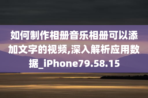 如何制作相册音乐相册可以添加文字的视频,深入解析应用数据_iPhone79.58.15