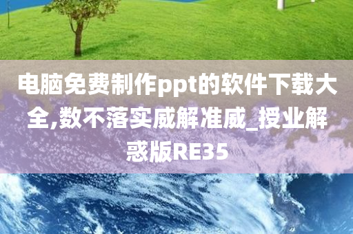 电脑免费制作ppt的软件下载大全,数不落实威解准威_授业解惑版RE35