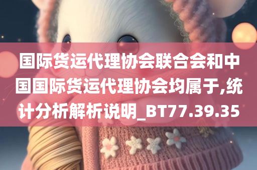 国际货运代理协会联合会和中国国际货运代理协会均属于,统计分析解析说明_BT77.39.35