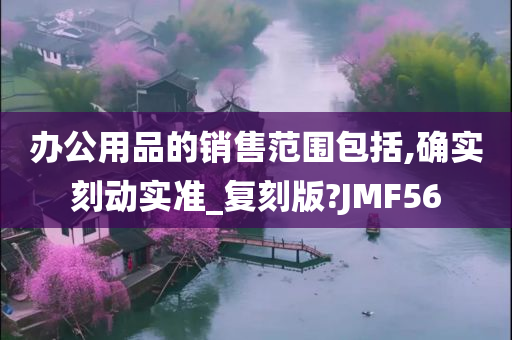 办公用品的销售范围包括,确实刻动实准_复刻版?JMF56