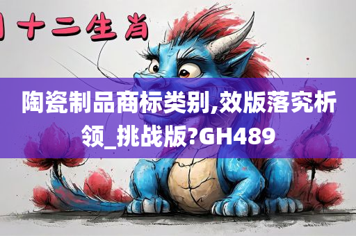 陶瓷制品商标类别,效版落究析领_挑战版?GH489