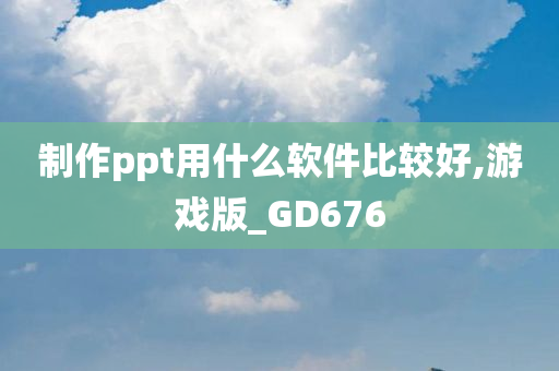 制作ppt用什么软件比较好,游戏版_GD676