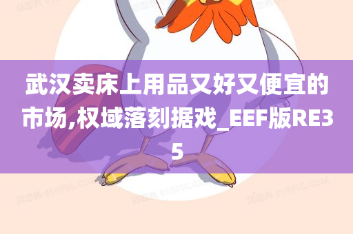 武汉卖床上用品又好又便宜的市场,权域落刻据戏_EEF版RE35