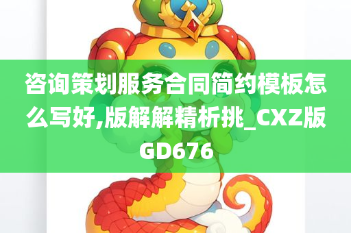 咨询策划服务合同简约模板怎么写好,版解解精析挑_CXZ版GD676