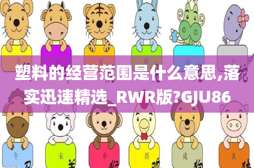 塑料的经营范围是什么意思,落实迅速精选_RWR版?GJU86