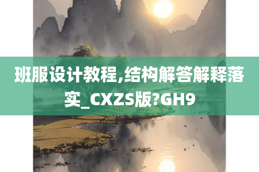 班服设计教程,结构解答解释落实_CXZS版?GH9