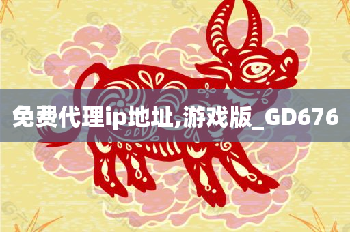 免费代理ip地址,游戏版_GD676