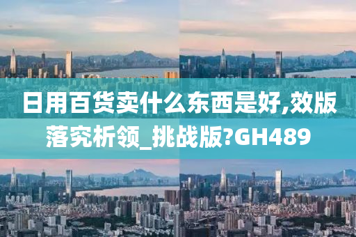 日用百货卖什么东西是好,效版落究析领_挑战版?GH489