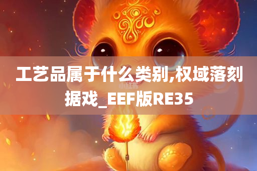 工艺品属于什么类别,权域落刻据戏_EEF版RE35