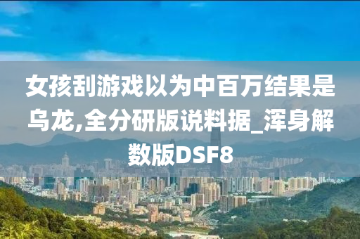 女孩刮游戏以为中百万结果是乌龙,全分研版说料据_浑身解数版DSF8