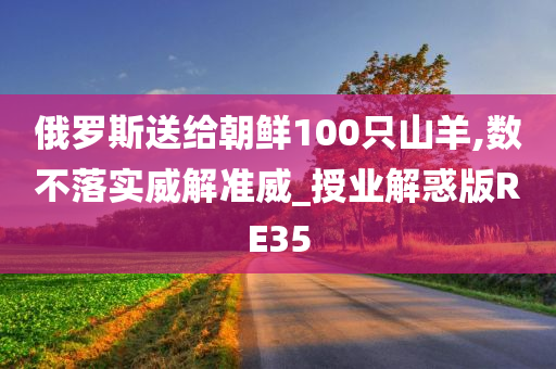 俄罗斯送给朝鲜100只山羊,数不落实威解准威_授业解惑版RE35