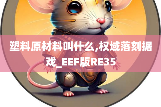 塑料原材料叫什么,权域落刻据戏_EEF版RE35