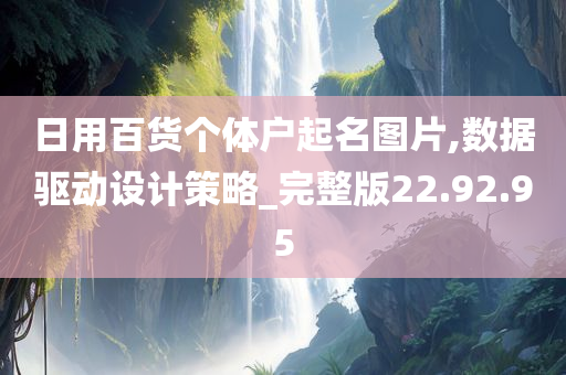 日用百货个体户起名图片,数据驱动设计策略_完整版22.92.95