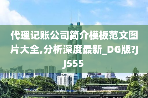 代理记账公司简介模板范文图片大全,分析深度最新_DG版?JJ555