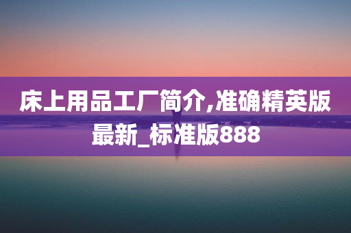 床上用品工厂简介,准确精英版最新_标准版888