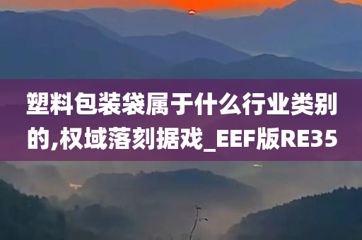 塑料包装袋属于什么行业类别的,权域落刻据戏_EEF版RE35