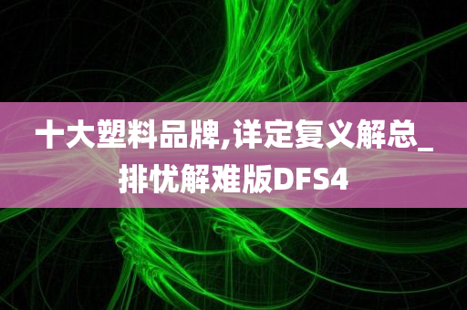 十大塑料品牌,详定复义解总_排忧解难版DFS4