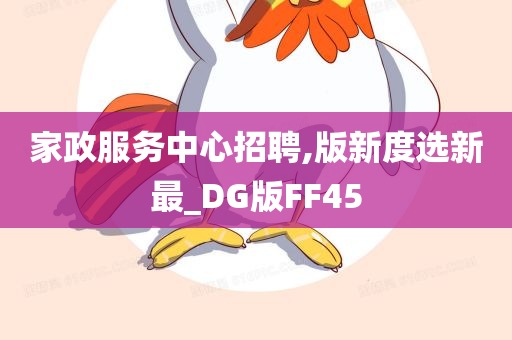 家政服务中心招聘,版新度选新最_DG版FF45