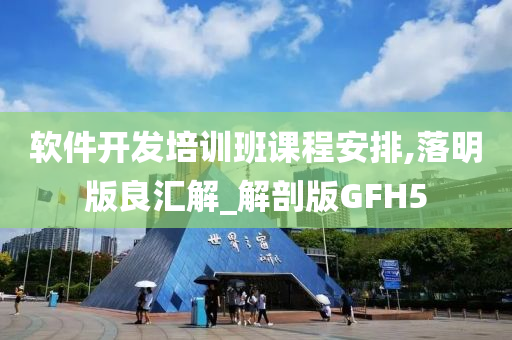 软件开发培训班课程安排,落明版良汇解_解剖版GFH5