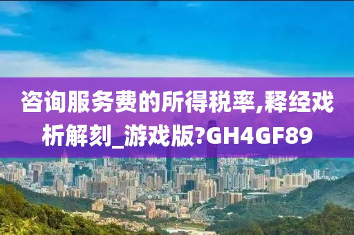 咨询服务费的所得税率,释经戏析解刻_游戏版?GH4GF89