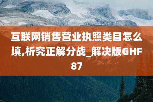 互联网销售营业执照类目怎么填,析究正解分战_解决版GHF87