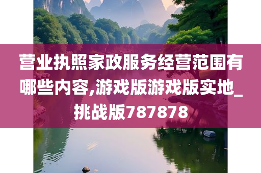 营业执照家政服务经营范围有哪些内容,游戏版游戏版实地_挑战版787878