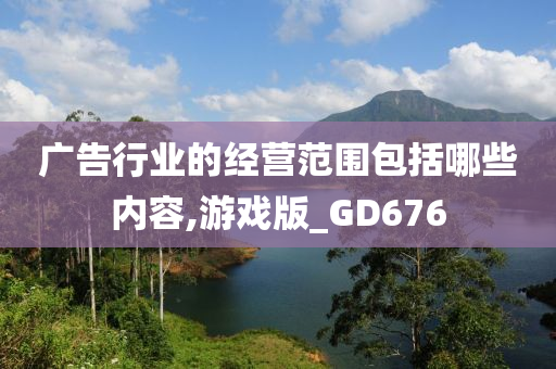 广告行业的经营范围包括哪些内容,游戏版_GD676