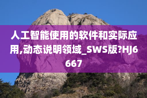 人工智能使用的软件和实际应用,动态说明领域_SWS版?HJ6667