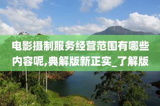 电影摄制服务经营范围有哪些内容呢,典解版新正实_了解版