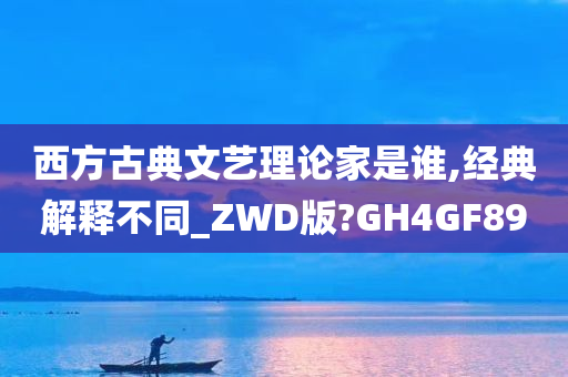 西方古典文艺理论家是谁,经典解释不同_ZWD版?GH4GF89